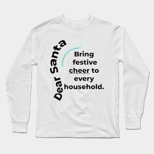 DEAR SANTA: BRING FESTIVE CHEER TO EVERY HOUSEHOLD. Long Sleeve T-Shirt